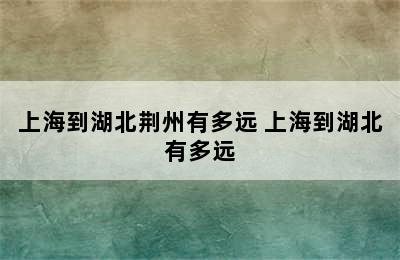 上海到湖北荆州有多远 上海到湖北有多远